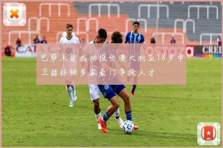 巴萨未能成功报价澳大利亚18岁中卫赫林顿多家豪门争抢人才