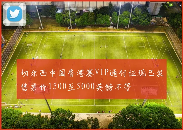 切尔西中国香港赛VIP通行证现已发售票价1500至5000英镑不等