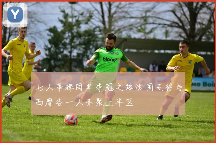 七人争辉同年夺冠之路法国五将与西摩各一人齐聚上半区
