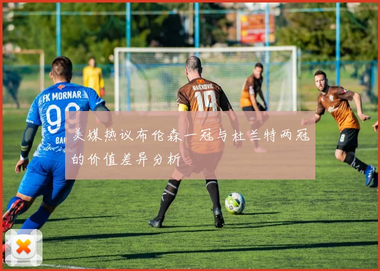 美媒热议布伦森一冠与杜兰特两冠的价值差异分析